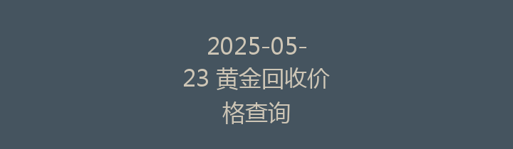2025-05-23 黄金回收价格查询