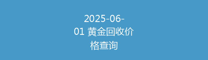 2025-06-01 黄金回收价格查询