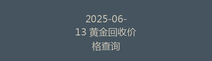 2025-06-13 黄金回收价格查询