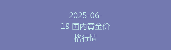2025-06-19 国内黄金价格行情
