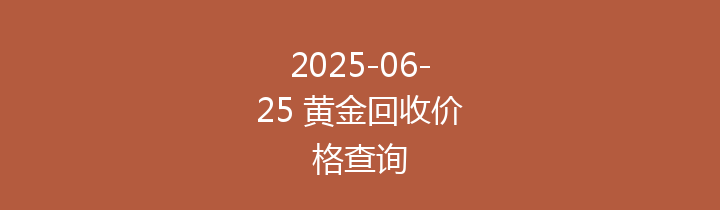 2025-06-25 黄金回收价格查询