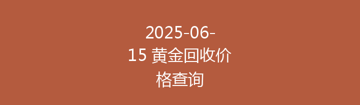 2025-06-15 黄金回收价格查询