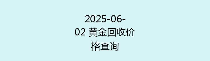 2025-06-02 黄金回收价格查询