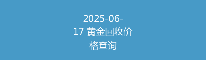 2025-06-17 黄金回收价格查询