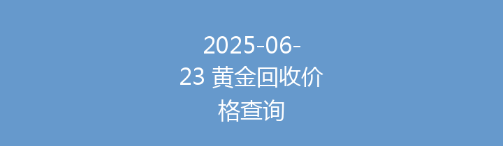 2025-06-23 黄金回收价格查询