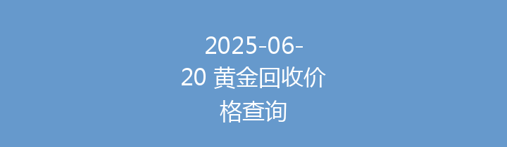 2025-06-20 黄金回收价格查询