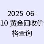 2025-06-10 黄金回收价格查询
