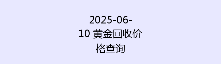 2025-06-10 黄金回收价格查询