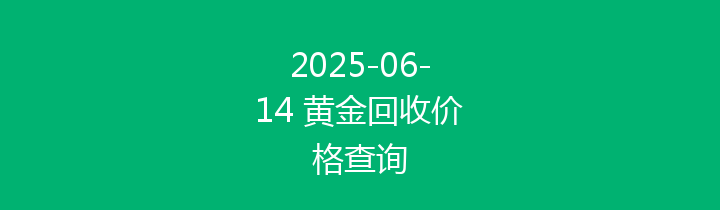 2025-06-14 黄金回收价格查询
