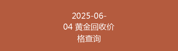 2025-06-04 黄金回收价格查询