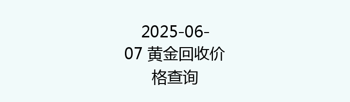 2025-06-07 黄金回收价格查询