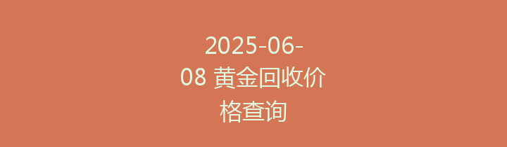 2025-06-08 黄金回收价格查询