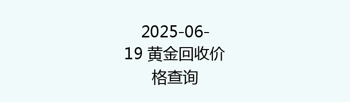 2025-06-19 黄金回收价格查询