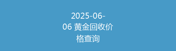 2025-06-06 黄金回收价格查询