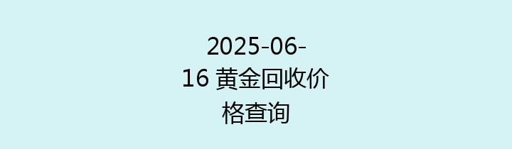 2025-06-16 黄金回收价格查询