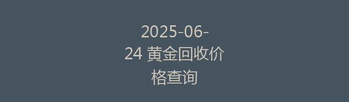 2025-06-24 黄金回收价格查询