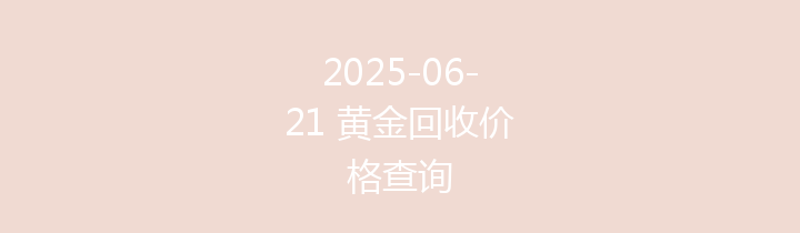 2025-06-21 黄金回收价格查询