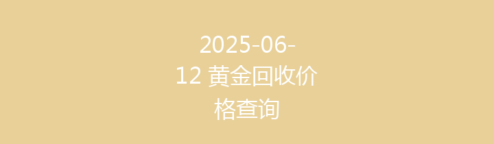 2025-06-12 黄金回收价格查询