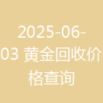 2025-06-03 黄金回收价格查询