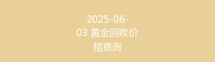 2025-06-03 黄金回收价格查询