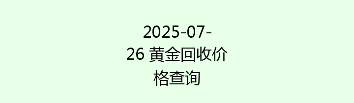 2025-07-26 黄金回收价格查询