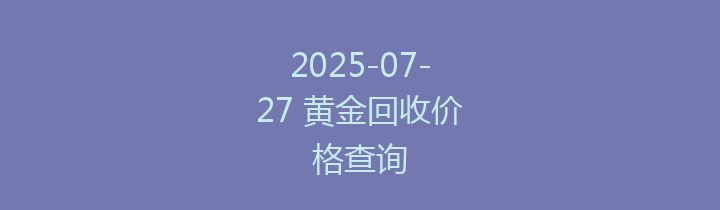 2025-07-27 黄金回收价格查询