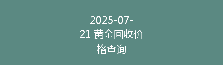 2025-07-21 黄金回收价格查询